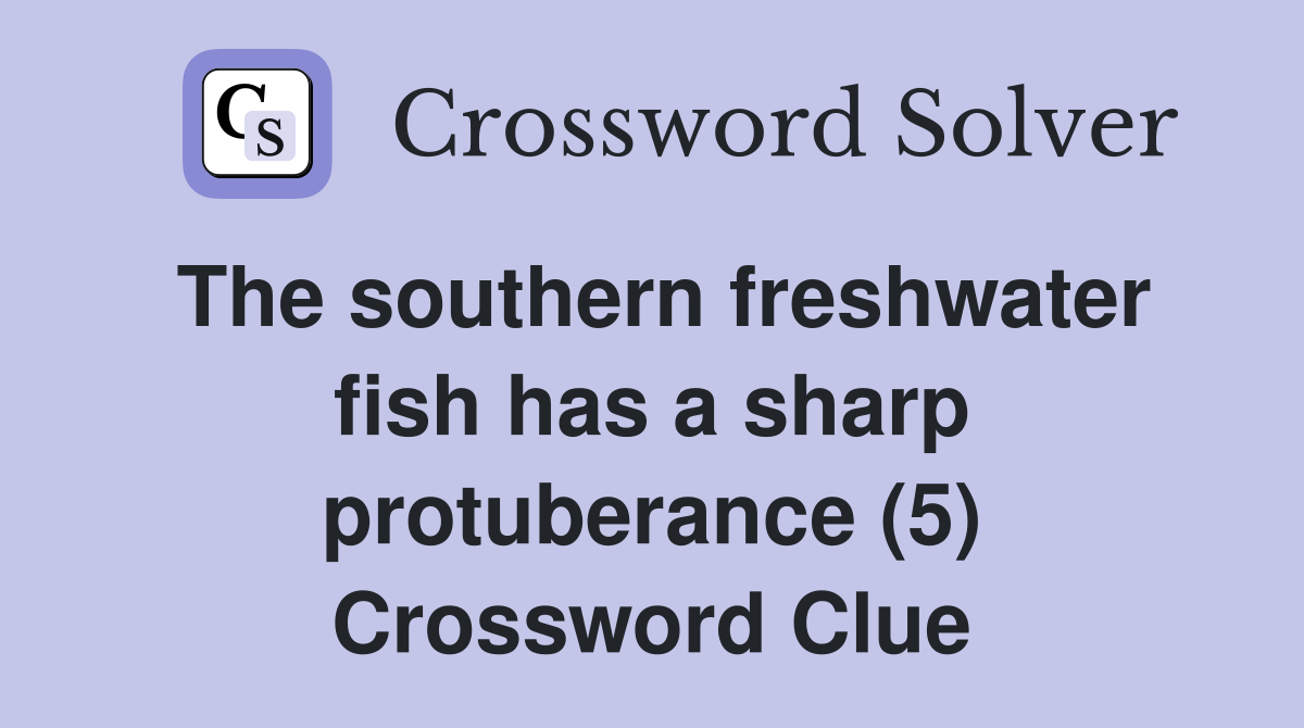 The southern freshwater fish has a sharp protuberance (5) Crossword